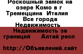 Роскошный замок на озере Комо в г. Тремеццина (Италия) - Все города Недвижимость » Недвижимость за границей   . Алтай респ.